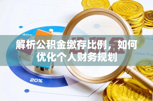 神木解析公积金缴存比例，如何优化个人财务规划
