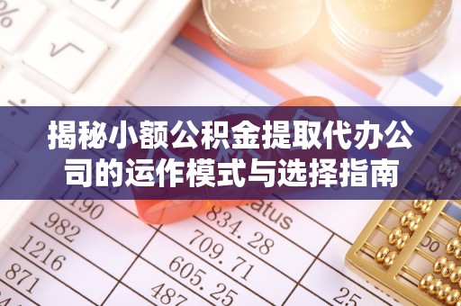 神木揭秘小额公积金提取代办公司的运作模式与选择指南