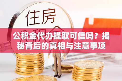 神木公积金代办提取可信吗？揭秘背后的真相与注意事项