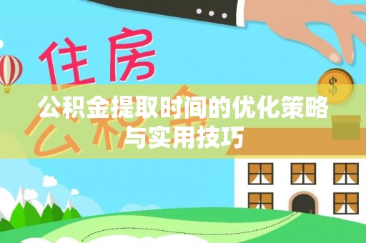 神木公积金提取时间的优化策略与实用技巧