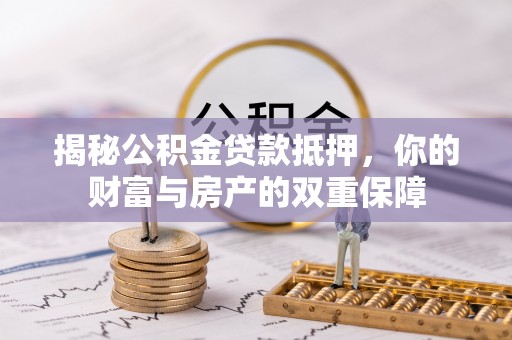 神木揭秘公积金贷款抵押，你的财富与房产的双重保障