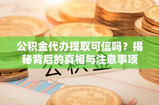 神木公积金代办提取可信吗？揭秘背后的真相与注意事项