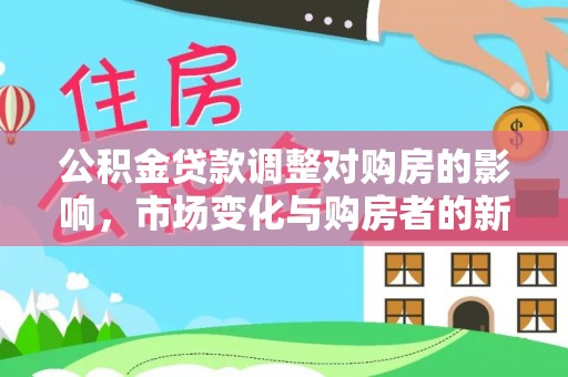 神木公积金贷款调整对购房的影响，市场变化与购房者的新选择