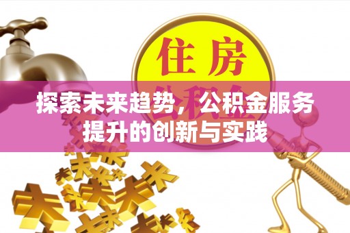 神木探索未来趋势，公积金服务提升的创新与实践