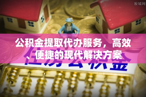 神木公积金提取代办服务，高效、便捷的现代解决方案