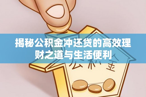 神木揭秘公积金冲还贷的高效理财之道与生活便利