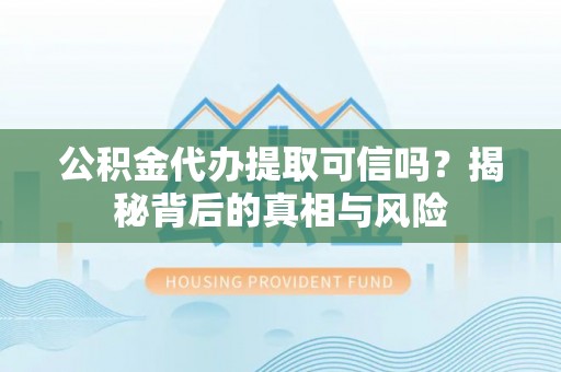 神木公积金代办提取可信吗？揭秘背后的真相与风险