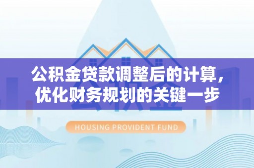 神木公积金贷款调整后的计算，优化财务规划的关键一步