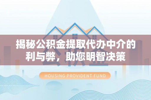 神木揭秘公积金提取代办中介的利与弊，助您明智决策