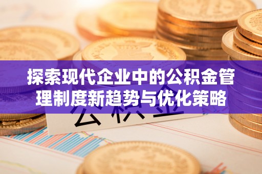 神木探索现代企业中的公积金管理制度新趋势与优化策略