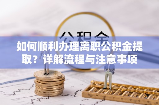 神木如何顺利办理离职公积金提取？详解流程与注意事项