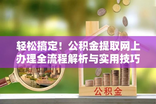 神木轻松搞定！公积金提取网上办理全流程解析与实用技巧