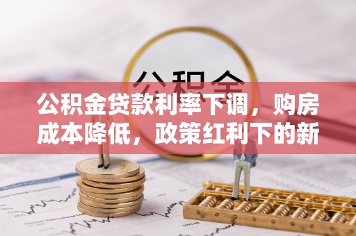 神木公积金贷款利率下调，购房成本降低，政策红利下的新机遇