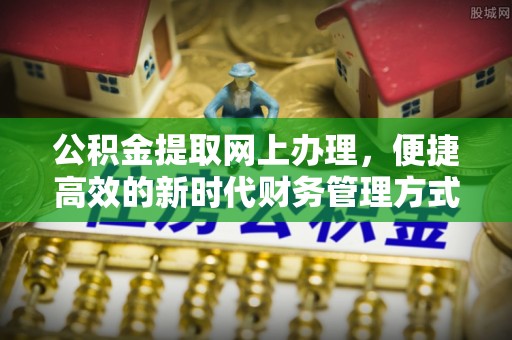 神木公积金提取网上办理，便捷高效的新时代财务管理方式