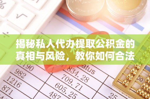 神木揭秘私人代办提取公积金的真相与风险，教你如何合法高效操作