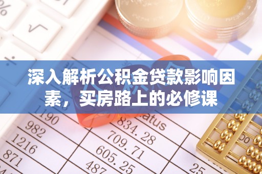 神木深入解析公积金贷款影响因素，买房路上的必修课
