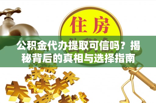 神木公积金代办提取可信吗？揭秘背后的真相与选择指南