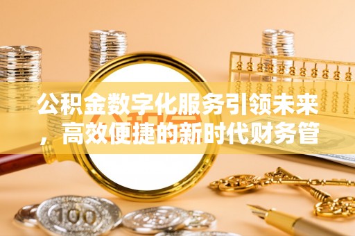 神木公积金数字化服务引领未来，高效便捷的新时代财务管理