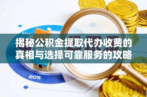 神木揭秘公积金提取代办收费的真相与选择可靠服务的攻略