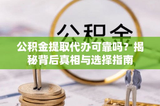 神木公积金提取代办可靠吗？揭秘背后真相与选择指南