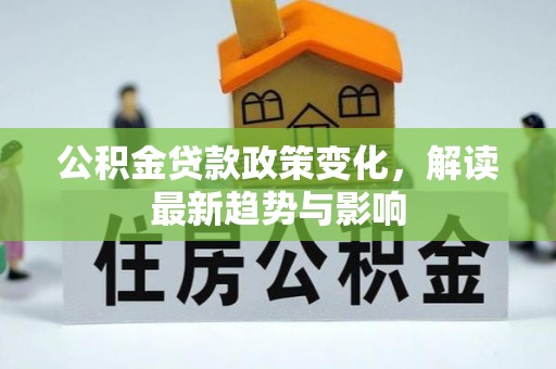 神木公积金贷款政策变化，解读最新趋势与影响