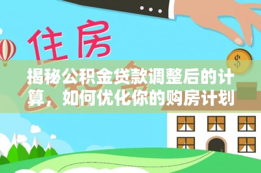 神木揭秘公积金贷款调整后的计算，如何优化你的购房计划
