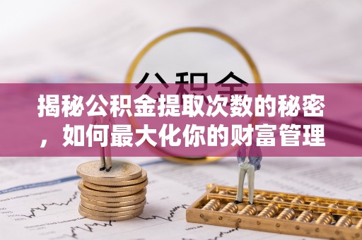 神木揭秘公积金提取次数的秘密，如何最大化你的财富管理