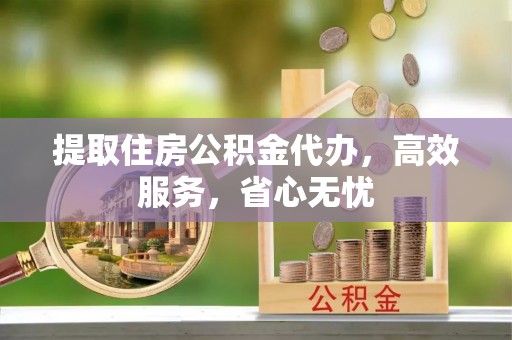 神木提取住房公积金代办，高效服务，省心无忧