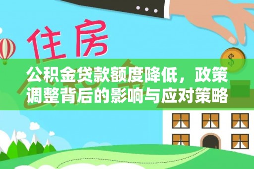 神木公积金贷款额度降低，政策调整背后的影响与应对策略