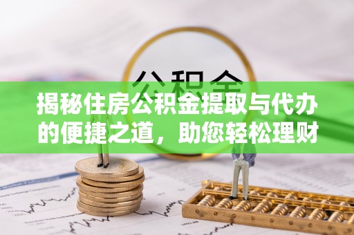 神木揭秘住房公积金提取与代办的便捷之道，助您轻松理财