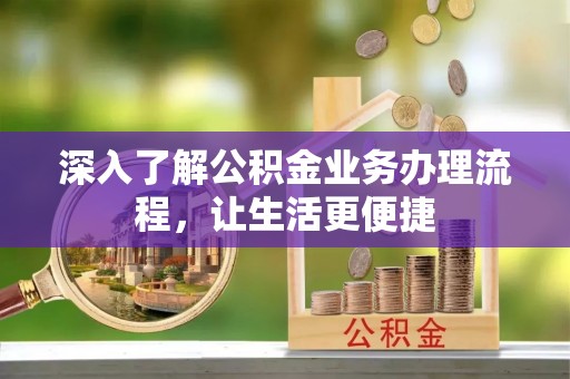 神木深入了解公积金业务办理流程，让生活更便捷