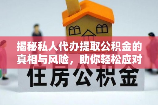 神木揭秘私人代办提取公积金的真相与风险，助你轻松应对资金难题