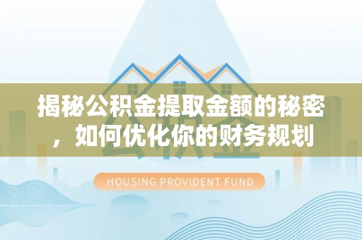 神木揭秘公积金提取金额的秘密，如何优化你的财务规划