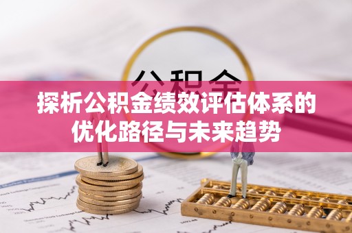 神木探析公积金绩效评估体系的优化路径与未来趋势