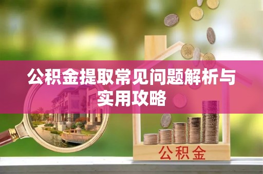 神木公积金提取常见问题解析与实用攻略