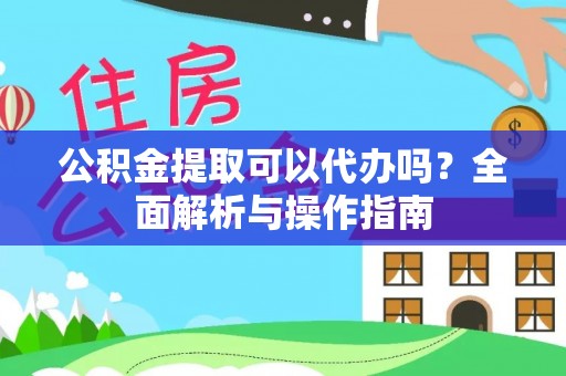 神木公积金提取可以代办吗？全面解析与操作指南