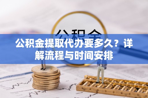 神木公积金提取代办要多久？详解流程与时间安排