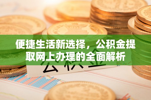 神木便捷生活新选择，公积金提取网上办理的全面解析