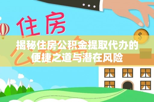神木揭秘住房公积金提取代办的便捷之道与潜在风险