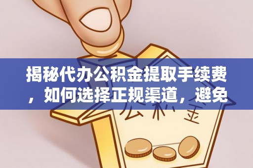 神木揭秘代办公积金提取手续费，如何选择正规渠道，避免上当受骗