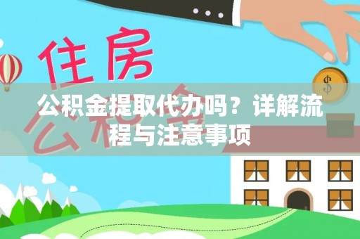 神木公积金提取代办吗？详解流程与注意事项