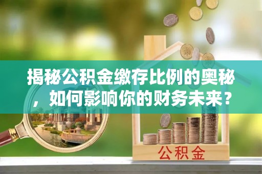 神木揭秘公积金缴存比例的奥秘，如何影响你的财务未来？