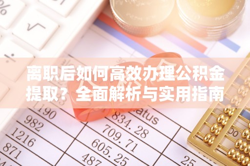 神木离职后如何高效办理公积金提取？全面解析与实用指南