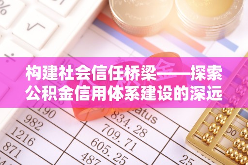 神木构建社会信任桥梁——探索公积金信用体系建设的深远意义