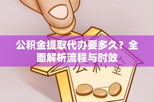 神木公积金提取代办要多久？全面解析流程与时效