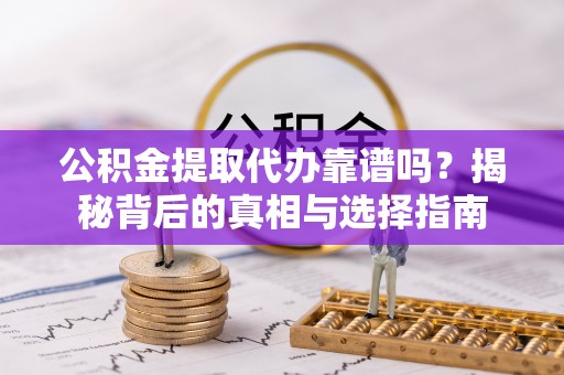神木公积金提取代办靠谱吗？揭秘背后的真相与选择指南