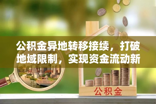 神木公积金异地转移接续，打破地域限制，实现资金流动新纪元