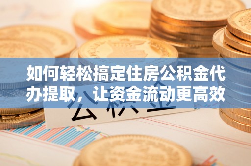 神木如何轻松搞定住房公积金代办提取，让资金流动更高效