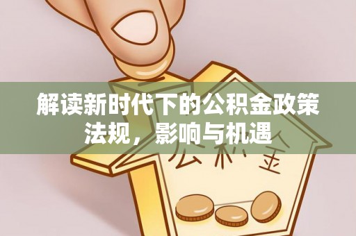 神木解读新时代下的公积金政策法规，影响与机遇