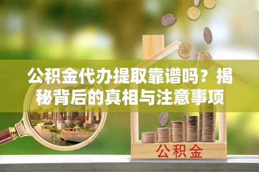 神木公积金代办提取靠谱吗？揭秘背后的真相与注意事项